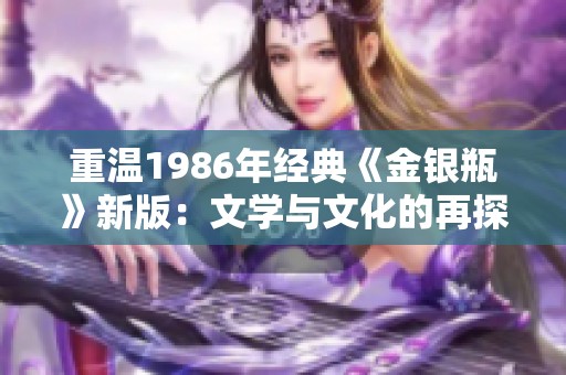 重温1986年经典《金银瓶》新版：文学与文化的再探讨