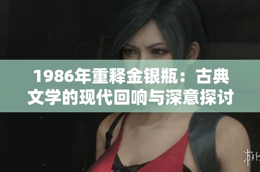 1986年重释金银瓶：古典文学的现代回响与深意探讨