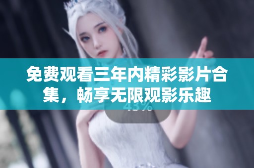 免费观看三年内精彩影片合集，畅享无限观影乐趣
