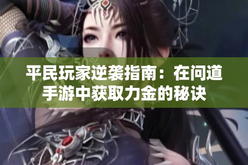 平民玩家逆袭指南：在问道手游中获取力金的秘诀