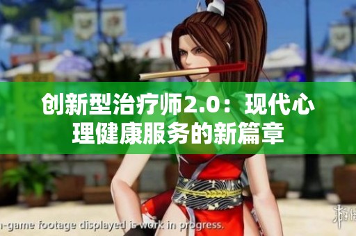 创新型治疗师2.0：现代心理健康服务的新篇章