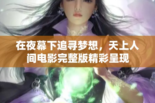 在夜幕下追寻梦想，天上人间电影完整版精彩呈现