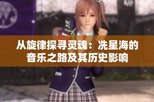 从旋律探寻灵魂：冼星海的音乐之路及其历史影响