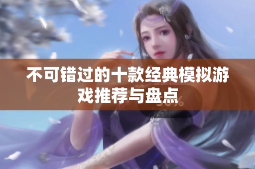 不可错过的十款经典模拟游戏推荐与盘点