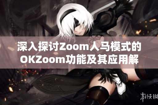 深入探讨Zoom人马模式的OKZoom功能及其应用解析
