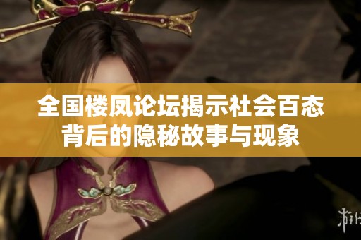 全国楼凤论坛揭示社会百态背后的隐秘故事与现象