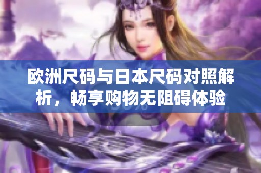 欧洲尺码与日本尺码对照解析，畅享购物无阻碍体验