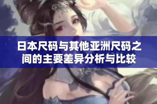 日本尺码与其他亚洲尺码之间的主要差异分析与比较
