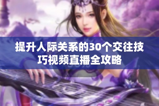 提升人际关系的30个交往技巧视频直播全攻略