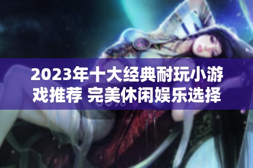 2023年十大经典耐玩小游戏推荐 完美休闲娱乐选择