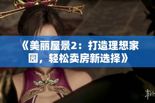 《美丽屋景2：打造理想家园，轻松卖房新选择》