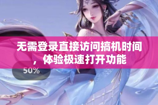 无需登录直接访问搞机时间，体验极速打开功能