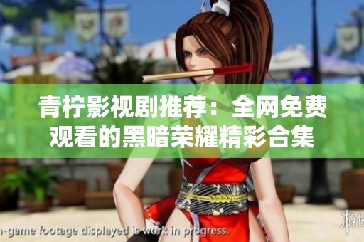 青柠影视剧推荐：全网免费观看的黑暗荣耀精彩合集