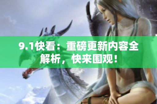 9.1快看：重磅更新内容全解析，快来围观！