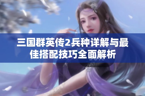 三国群英传2兵种详解与最佳搭配技巧全面解析