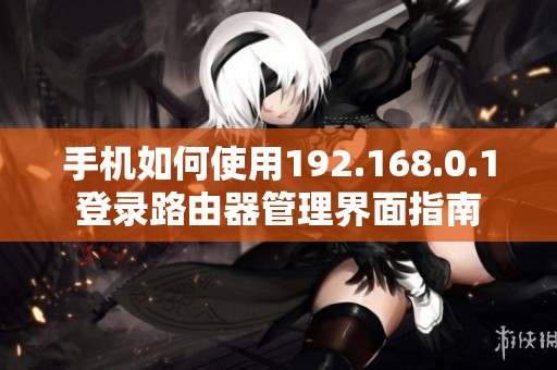 手机如何使用192.168.0.1登录路由器管理界面指南