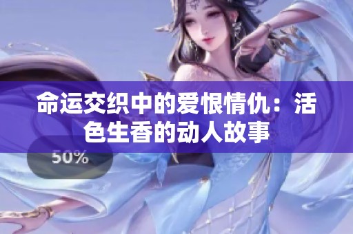 命运交织中的爱恨情仇：活色生香的动人故事