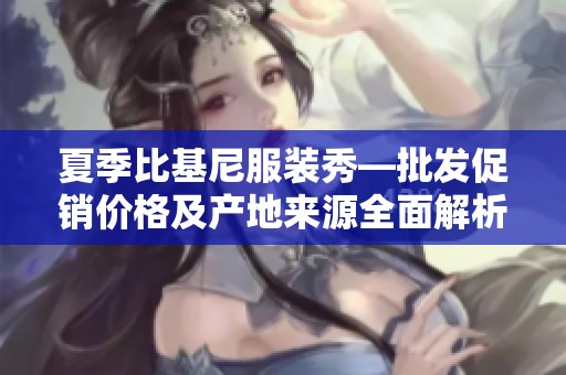 夏季比基尼服装秀—批发促销价格及产地来源全面解析