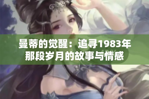 曼蒂的觉醒：追寻1983年那段岁月的故事与情感