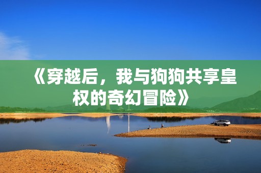 《穿越后，我与狗狗共享皇权的奇幻冒险》