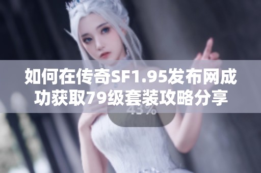 如何在传奇SF1.95发布网成功获取79级套装攻略分享