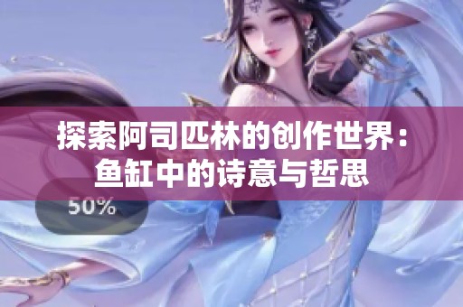 探索阿司匹林的创作世界：鱼缸中的诗意与哲思