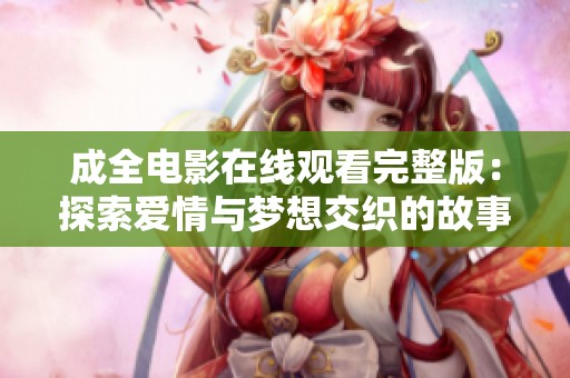 成全电影在线观看完整版：探索爱情与梦想交织的故事
