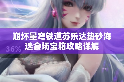 崩坏星穹铁道苏乐达热砂海选会场宝箱攻略详解