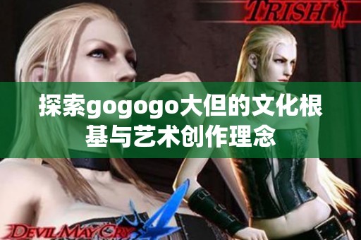 探索gogogo大但的文化根基与艺术创作理念