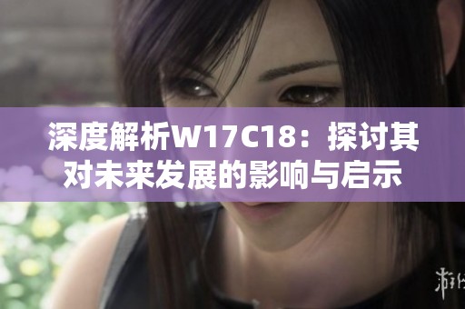 深度解析W17C18：探讨其对未来发展的影响与启示