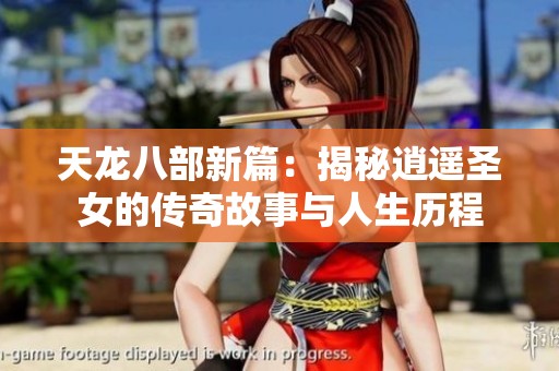 天龙八部新篇：揭秘逍遥圣女的传奇故事与人生历程