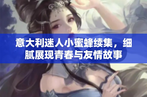 意大利迷人小蜜蜂续集，细腻展现青春与友情故事