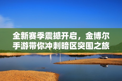 全新赛季震撼开启，金博尔手游带你冲刺暗区突围之旅！