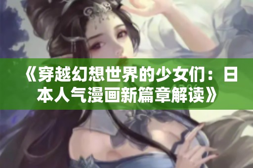 《穿越幻想世界的少女们：日本人气漫画新篇章解读》