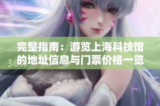 完整指南：游览上海科技馆的地址信息与门票价格一览