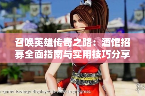 召唤英雄传奇之路：酒馆招募全面指南与实用技巧分享