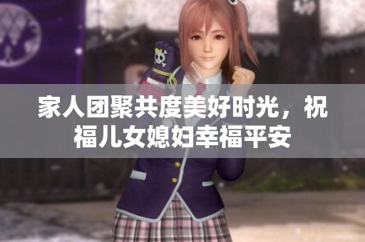 家人团聚共度美好时光，祝福儿女媳妇幸福平安
