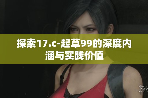 探索17.c-起草99的深度内涵与实践价值