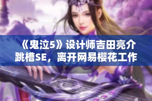 《鬼泣5》设计师吉田亮介跳槽SE，离开网易樱花工作室探新机遇