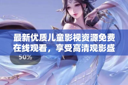 最新优质儿童影视资源免费在线观看，享受高清观影盛宴