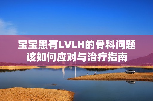 宝宝患有LVLH的骨科问题该如何应对与治疗指南