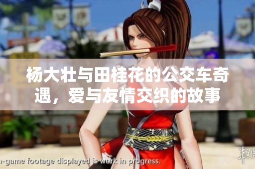 杨大壮与田桂花的公交车奇遇，爱与友情交织的故事