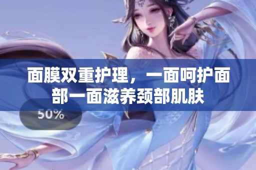 面膜双重护理，一面呵护面部一面滋养颈部肌肤