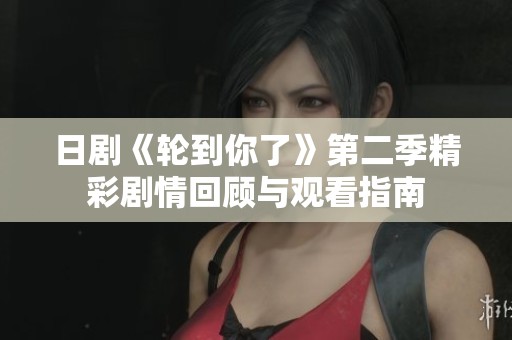 日剧《轮到你了》第二季精彩剧情回顾与观看指南