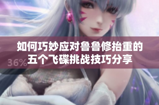 如何巧妙应对鲁鲁修抬重的五个飞碟挑战技巧分享