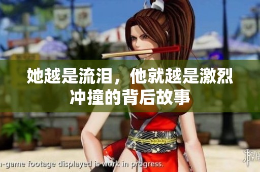她越是流泪，他就越是激烈冲撞的背后故事