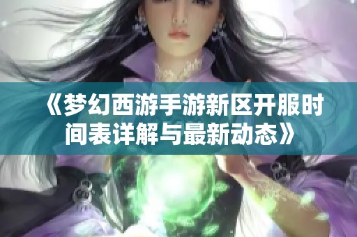 《梦幻西游手游新区开服时间表详解与最新动态》