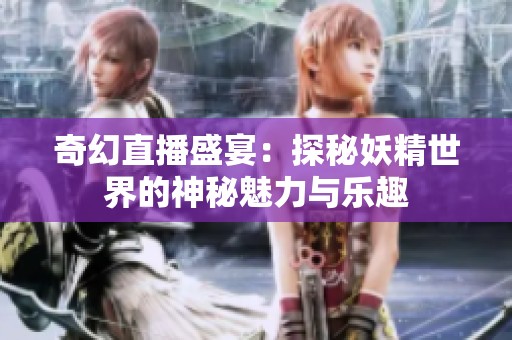 奇幻直播盛宴：探秘妖精世界的神秘魅力与乐趣