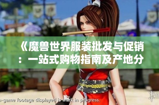 《魔兽世界服装批发与促销：一站式购物指南及产地分析》