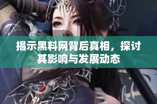 揭示黑料网背后真相，探讨其影响与发展动态